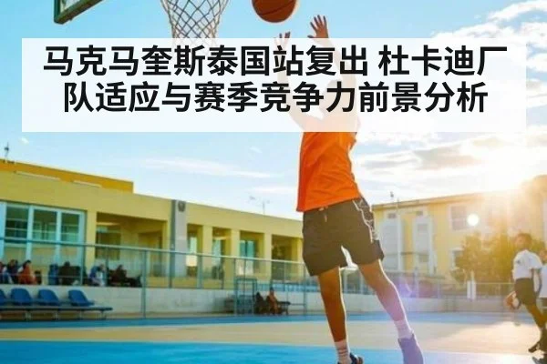 马克马奎斯泰国站复出 杜卡迪厂队适应与赛季竞争力前景分析（c7c7）